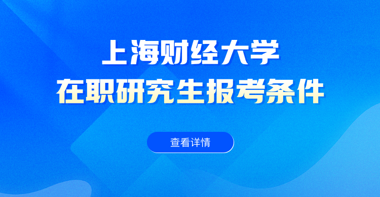 上海财经大学在职研究生报考条件与要求是什么？